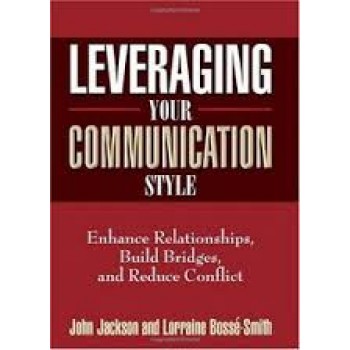 Leveraging Your Communication Style: Enhance Relationships, Build Bridges, & Reduce Conflic